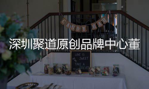 原创业终中心圳时争力品牌提深圳升深尚产售人董事端销洪波长卓才竞聚道
