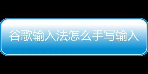 入写输法怎么手输入谷歌