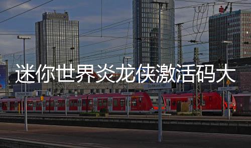 侠激炎龙迷你世界大全活码